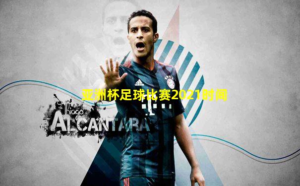 亚洲杯足球比赛2021时间
