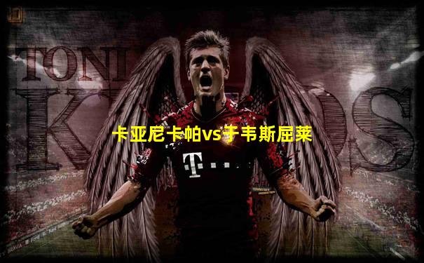 卡亚尼卡帕vs于韦斯屈莱