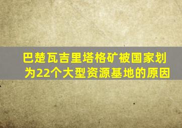 巴楚瓦吉里塔格矿被国家划为22个大型资源基地的原因