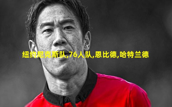 纽约尼克斯队,76人队,恩比德,哈特兰德